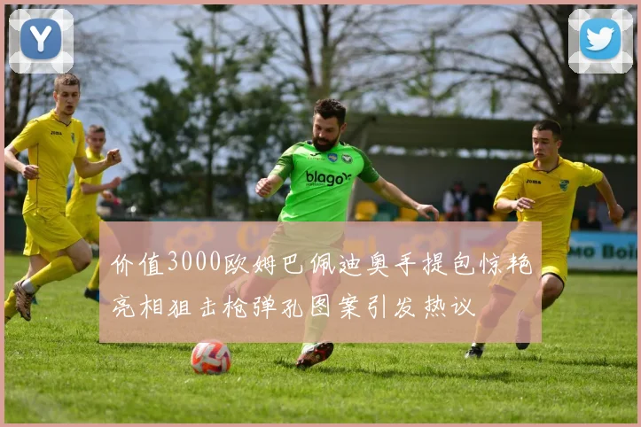 价值3000欧姆巴佩迪奥手提包惊艳亮相狙击枪弹孔图案引发热议