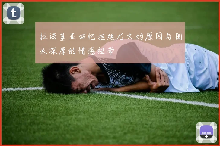 拉诺基亚回忆拒绝尤文的原因与国米深厚的情感纽带